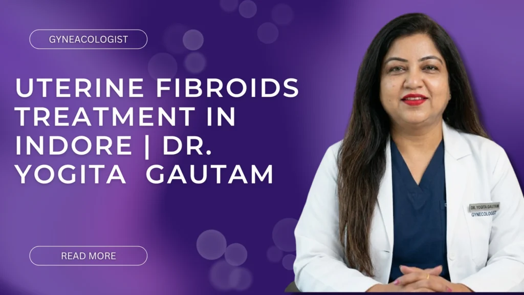Uterine Fibroids Treatment in Indore | Dr. Yogita  Gautam