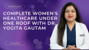 Complete Women's Healthcare Under One Roof with Dr. Yogita Gautam