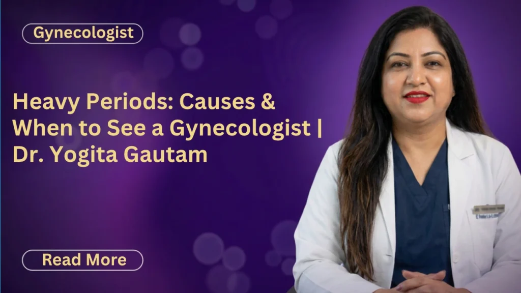 Heavy Periods: Causes & When to See a Gynecologist | Dr. Yogita Gautam