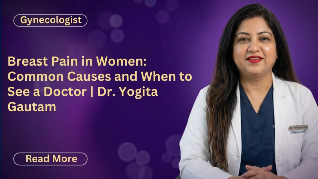 Breast Pain in Women: Common Causes and When to See a Doctor | Dr. Yogita Gautam