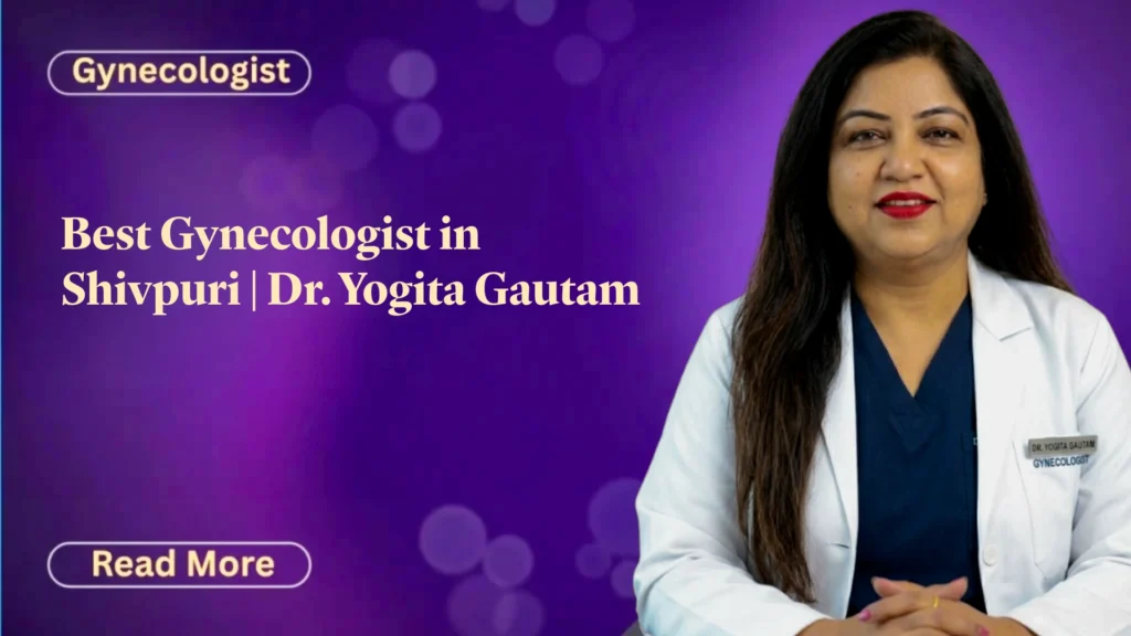 What Makes Dr. Yogita Gautam the Top Fertility Expert and Gynecologist in Shivpuri?